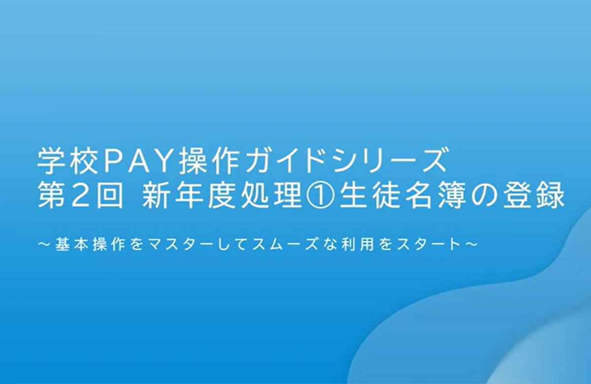 学校PAY操作ガイドシリーズ 第2回 新年度処理(1)生徒名簿の登録