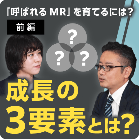 「呼ばれるMR」を育てるには？前編～成長の3要素～