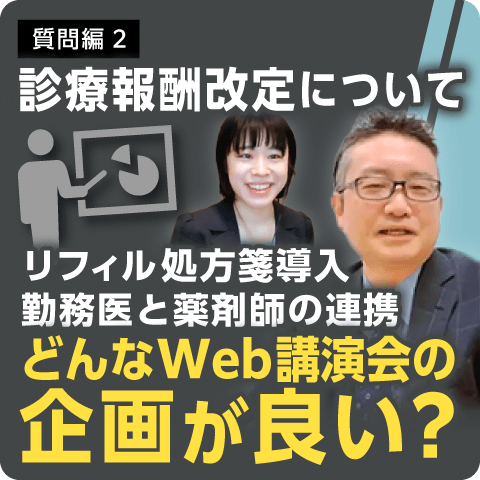 診療報酬改定について 質問編2～リフィル処方箋導入 勤務医と薬剤師の連携 Web講演会企画するなら～